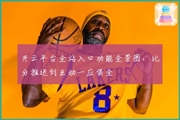 开云平台全站入口功能全景图,比分推送到互动一应俱全