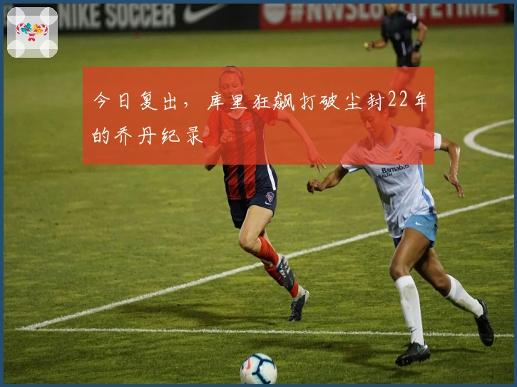 今日复出，库里狂飙打破尘封22年的乔丹纪录