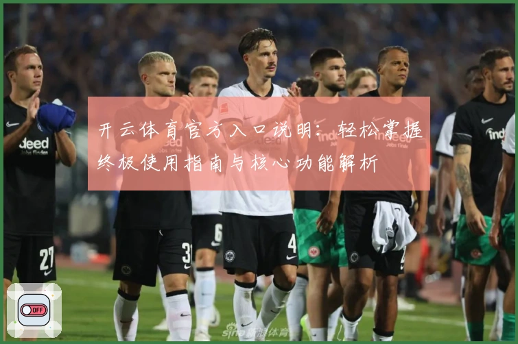 开云体育官方入口说明：轻松掌握终极使用指南与核心功能解析