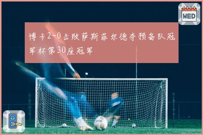 博卡2-0击败萨斯菲尔德夺预备队冠军杯第30座冠军