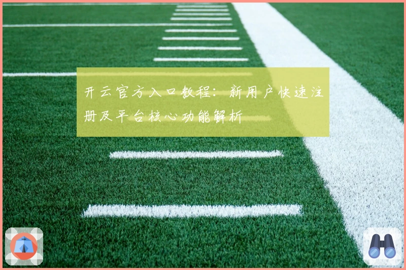 开云官方入口教程:新用户快速注册及平台核心功能解析