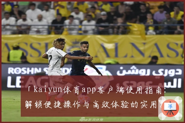 「kaiyun体育app客户端使用指南：解锁便捷操作与高效体验的实用技巧分享」