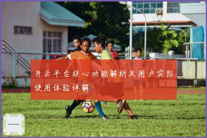 开云平台核心功能解析及用户实际使用体验详解