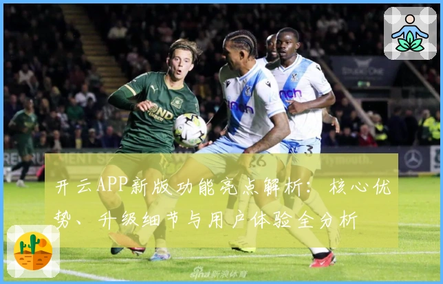 开云APP新版功能亮点解析:核心优势、升级细节与用户体验全分析
