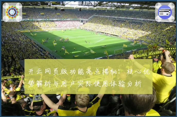 开云网页版功能亮点揭秘：核心优势解析与用户实际使用体验分析