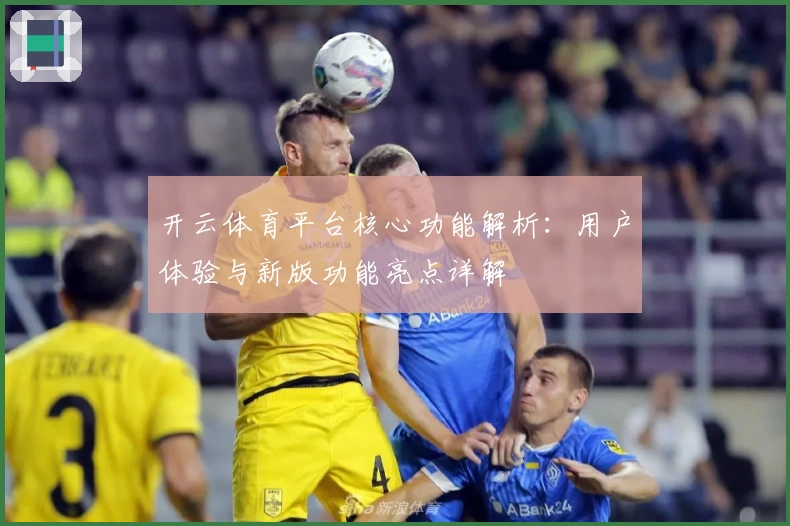 开云体育平台核心功能解析：用户体验与新版功能亮点详解