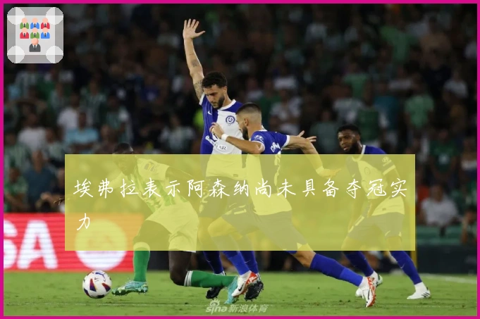 埃弗拉表示阿森纳尚未具备夺冠实力