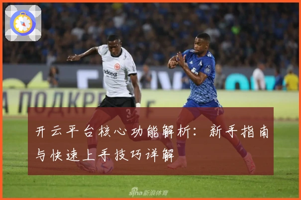 开云平台核心功能解析：新手指南与快速上手技巧详解