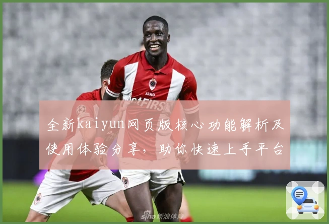 全新kaiyun网页版核心功能解析及使用体验分享,助你快速上手平台操作