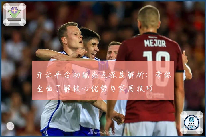 开云平台功能亮点深度解析：带你全面了解核心优势与实用技巧